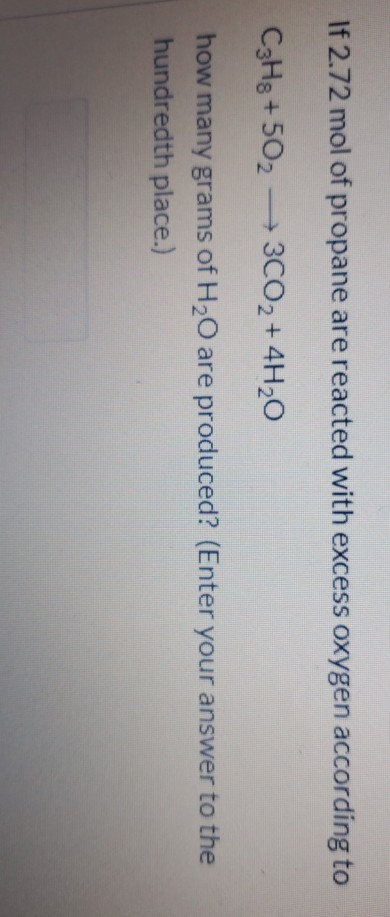 If 2.72 mol of propane are reacted with excess oxygen according to C3H8 +502 3CO2 + 4H20 how many grams of H20 are produced?