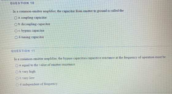 QUESTION 10 In a common-emitter amplifier, the capacitor from emitter to ground is called the a coupling capacitor b.decoupli
