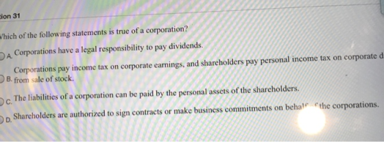 ion 31 Hon 31 Which of the following statements is true of a corporation? A Corporations have a legal responsibility to pay d