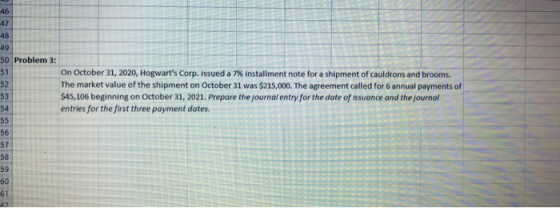 46 48 49 50 Problem 3: 51 52 53 54 On October 31, 2020, Hogwarts Corp. issued a 7% installment note for a shipment of cauldr