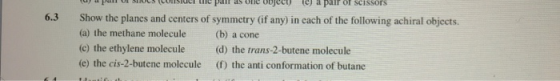 6.3 un pas mujecu a pair of scissors Show the planes and centers of symmetry (if any) in cach of the following achiral object