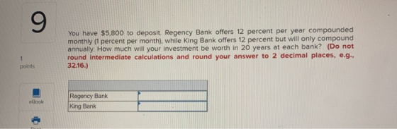 You have $5,800 to deposit Regency Bank offers 12 percent per year compounded monthiy (1 percent per month), while King Bank