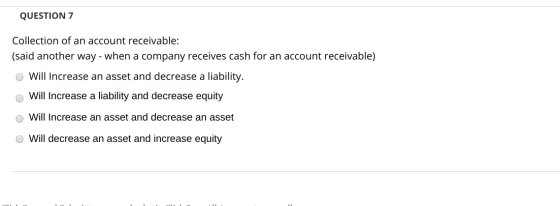 QUESTION 7 Collection of an account receivable: (said another way - when a company receives cash for an account receivable) o