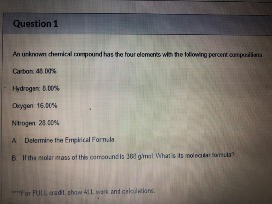 Question 1 An unknown chemical compound has the four elements with the following percent compositions. Carbon: 48.00% Hydroge
