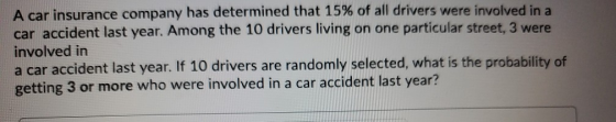 A car insurance company has determined that 15% of all drivers were involved in a car accident last year. Among the 10 driver