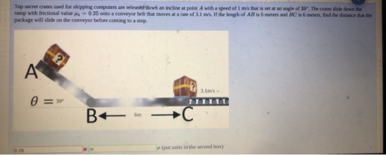 Top secret crates used for shipping computers are released down an incline at point A with a speed of 1 m/s that is set at an