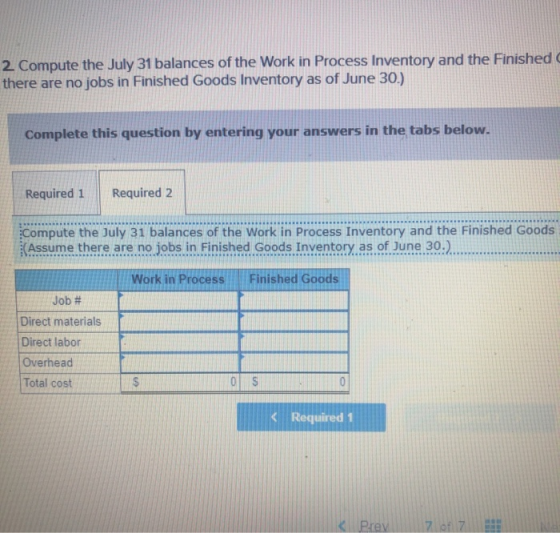 2 Compute the July 31 balances of the Work in Process Inventory and the Finished there are no jobs in Finished Goods Inventor