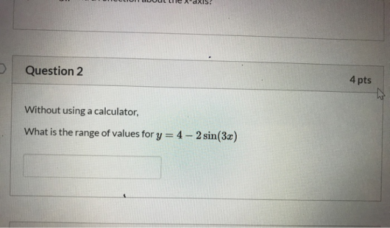 Question 2 4 pts Without using a calculator, What is the range of values for y = 4 - 2 sin(3x)