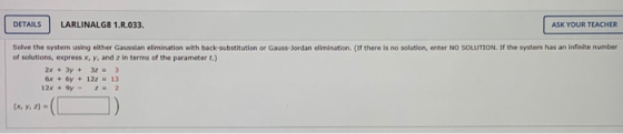 DETAILS LARLINALG8 1.R.033. ASK YOUR TEACHER Solve the system using either Gaussian elimination with back-substitution or Gau
