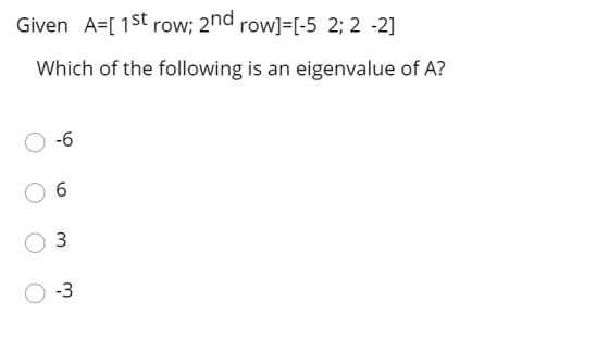 Given A=[ 1st row; 2nd row]=[-5 2; 2 -2] Which of the following is an eigenvalue of A? -6 6 3 -3