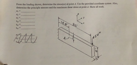 From the loading shown, determine the stress(es) at point A. Use the provided coordinate system. Also, determine the principl