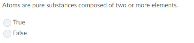 Atoms are pure substances c True False