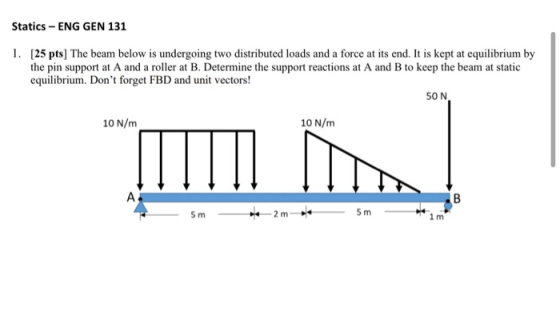 Statics - ENG GEN 131 1. [25 pts] The beam below is undergoing two distributed loads and a force at its end. It is kept at eq