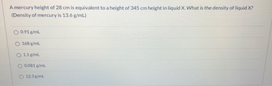 A mercury height of 28 cm is equivalent to a height of 345 cm height in liquid X. What is the density of liquid X? (Density o