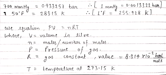 700 mm Hg = 0.933257 bar I 50°F U = 283.15 K il 1 mmHg = 0.0013322 bar) i [lF = 255.928 k] - use equation PV = nRT where = v