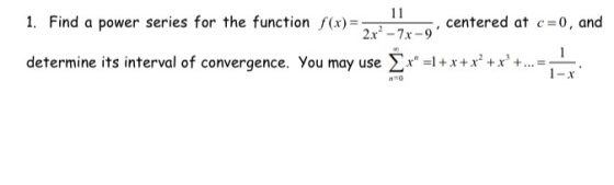 . 11 1. Find a power series for the function f(x) = centered at c=0, and 2x2 - 7x-9 determine its interval of convergence. Yo