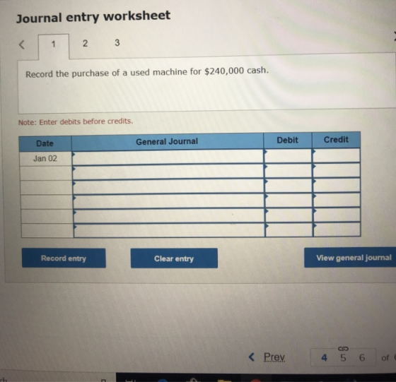 Journal entry worksheet 2 3 Record the purchase of a used machine for $240,000 cash. Note: Enter debits before credits Genera