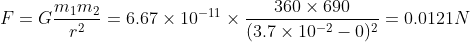 F=G\frac{m_1m_2}{r^2}=6.67\times10^{-11}\times\frac{360\times690}{(3.7\times10^{-2}-0)^2}=0.0121N