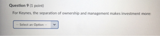 Question 9 (1 point) For Keynes, the separation of ownership and management makes investment more: Select an Option