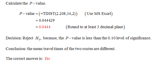 Calculate the P-value P-value (TDIST(2.208,14,2) (Use MS Excel) = 0.044429 (Round to at least 3 decimal place) = 0.0444 Decis