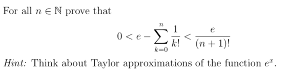 For all n E N prove that 0 <e- > < 2 k!“ (n + 1)! k=0 Hint: Think about Taylor approximations of the function e.