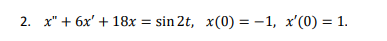 2. x + 6x + 18x sin 2t, x(0) = -1, x0) = 1.