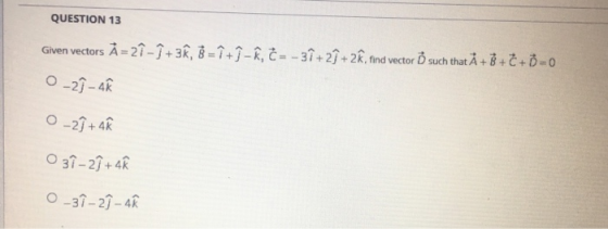 QUESTION 13 Given vectors À= 2î - +3, 8 = 1 + - K, C = -3 +21 + 2, find vector Õ such that À + 8 + C + = 0 0_27 - AR 0_27 +4
