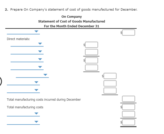 2. Prepare On Companys statement of cost of goods manufactured for December On Company Statement of Cost of Goods Manufactured For the Month Ended December 31 Direct materials: Total manufacturing costs incurred during December Total manufacturing costs