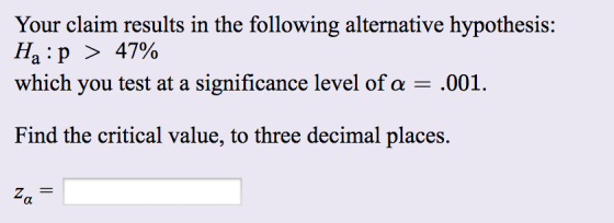 Your claim results in the following alternative hypothesis: Ha:p > 47% which you test at a significance level of a = .001. Fi