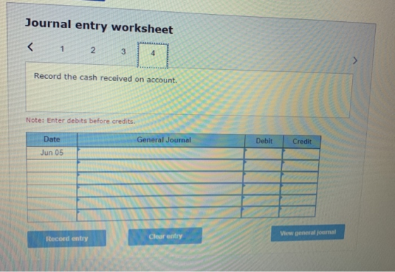 Journal entry worksheet < 2 4 Record the cash received on account. Note: Enter debits before credits. General Journal Date De