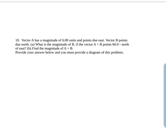 10. Vector A has a magnitude of 6.00 units and points due east. Vector B points due north. (a) What is the magnitude of B, if