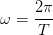 \omega = \frac{2\pi }{T }