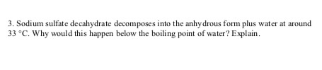 3. Sodium sulfate decahydrate decomposes into the anhydrous form plus water at around 33°C, Why would this happen below the b