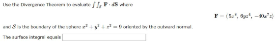 Use the Divergence Theorem to evaluate S Ss F.dS where F= = (5x8, 6yz4, -40z?) and S is the boundary of the sphere 22 + y2 +