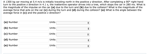 A 1300 kg car moving at 5.4 m/s is initially traveling north in the positive y direction. After completing a 90° right-hand t