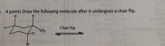 4 points Draw the following molecule after it undergoes a chair flip. H Chair flip CHз -H Br