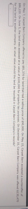 On May 7, Carpet Barn Company offered to pay $81,370 for land that had a selling price of $90,000. On May 15, Carpet Barn acc