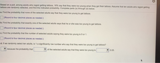 Based on a poll, among adults who regret getting tattoos, 16% say that they were too young when they got their tattoos. Assum