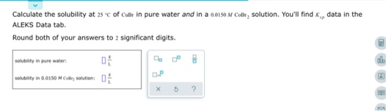 Calculate the solubility at 25°c of CuBr in pure water and in a 0.0150 M CoBr, solution. Youll find K, data in the ALEKS Dat