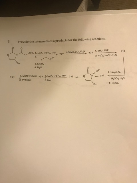 3. Provide the intermediates/products for the following reactions 1. BH3. THF 2. H20s NaOH, H2O CH3 1·LDA,-78°C, THF 4. H2O 1. Na CroO HSO, HO 2. SOCl2 Bn