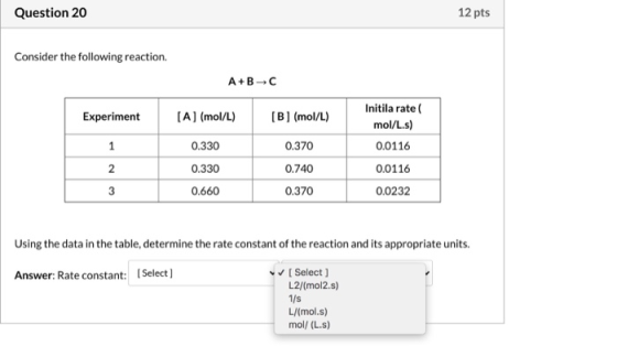 Question 20 12 pts Consider the following reaction. A+B-C Experiment [A] (mol/L) [B] (mol/L) 1 0.370 Initila rate mol/L.s) 0.