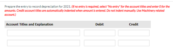 Prepare the entry to record depreciation for 2021. (If no entry is required, select No entry for the account titles and ent