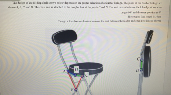 The design of the folding chair shown below depends on the proper selection of a fourbar linkage. The joints of the fourbar l
