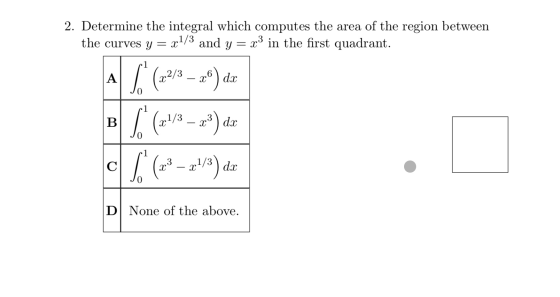 2. Determine the integral which computes the area of the region between the curves y = x y = x3 in the first quadrant. c1/3 a