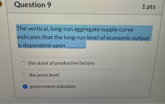 Question 9 1 pts The vertical, long-run aggregate supply curve indicates that the long-run level of economic output is depend