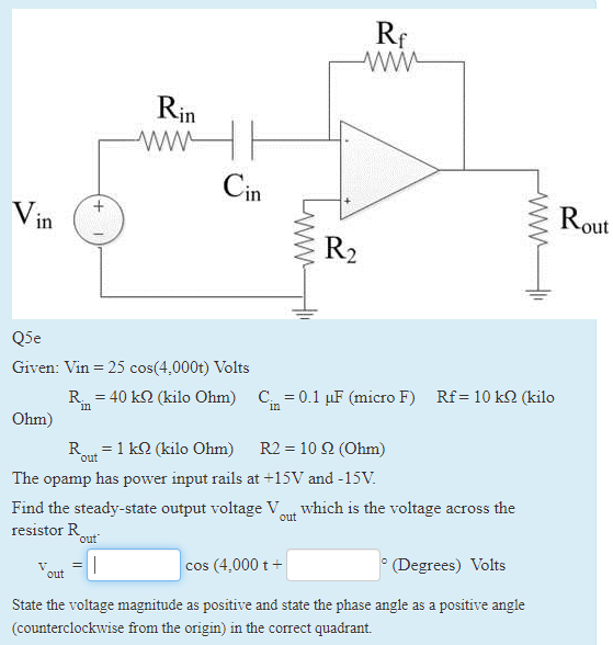 In in in out Q5e Given: Vin-25 cos (4,000t) Volts Rin 40 kΩ (kilo Ohm) Cin-0.1 μF (micro F) Rf-10 Ω (kilo Ohm) Rout-140 (kilo