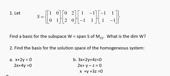 1. Let 1 -1][-1 s={ 112 [1] 1 1 Find a basis for the subspace W = span S of M22. What is the dim W? 2. Find the basis for the