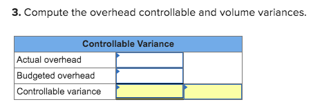 3. Compute the overhead controllable and volume variances. Controllable Variance Actual overhead Budgeted overhead Controllab