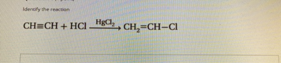 Identify the reaction CH=CH + HCI HgCl2 CH2=CH-C1