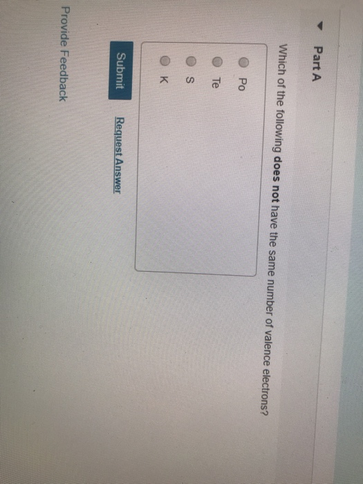Part A Which of the following does not have the same number of valence electrons? O PO o Те Submit Request Answer Provide Fee